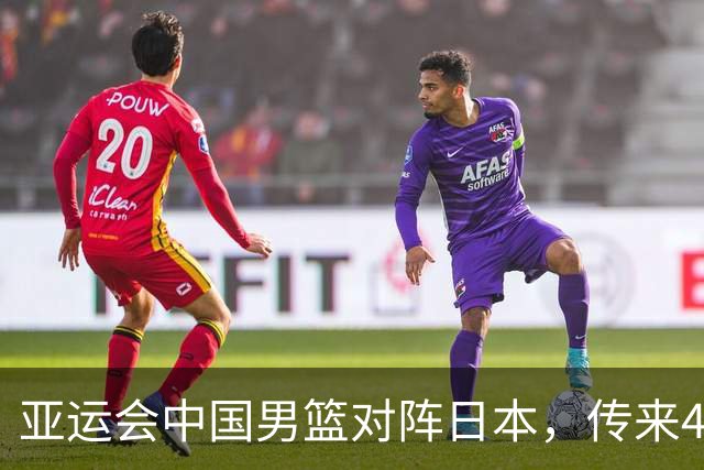 亚运会中国男篮对阵日本，传来4好消息和2坏消息，男篮赢球有望